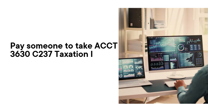 Pay someone to take ACCT 3630 C237 Taxation I