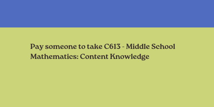 Pay someone to take C613 – Middle School Mathematics: Content Knowledge