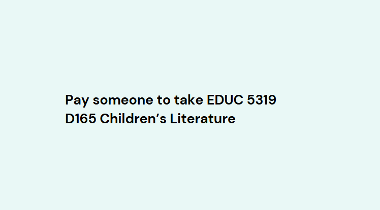 Pay someone to take EDUC 5319 D165 Children’s Literature
