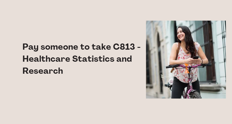 Pay someone to take C813 – Healthcare Statistics and Research
