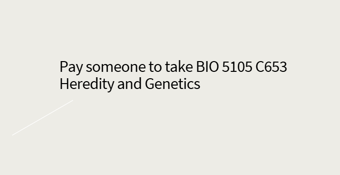 Pay someone to take BIO 5105 C653 Heredity and Genetics