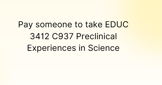 Pay someone to take EDUC 3412 C937 Preclinical Experiences in Science
