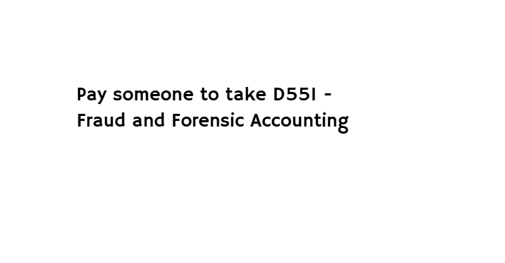 Pay someone to take D551 – Fraud and Forensic Accounting
