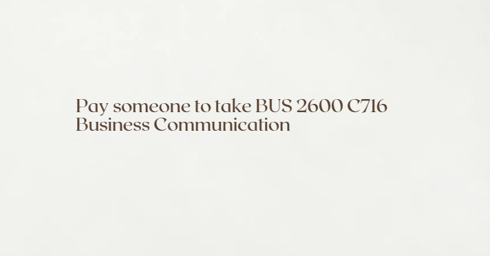 Pay someone to take BUS 2600 C716 Business Communication