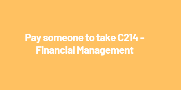 Pay someone to take C214 – Financial Management