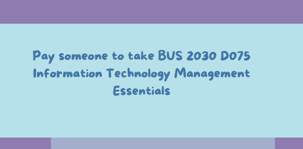 Pay someone to take BUS 2030 D075 Information Technology Management Essentials