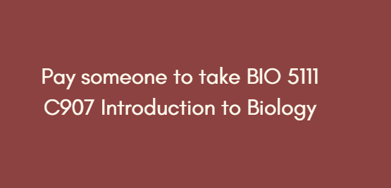 Pay someone to take BIO 5111 C907 Introduction to Biology