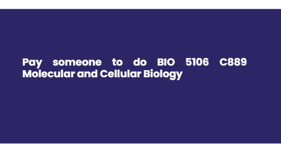 Pay someone to do BIO 5106 C889 Molecular and Cellular Biology