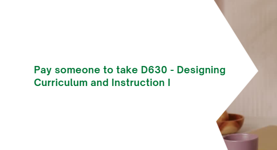 Pay someone to take D630 – Designing Curriculum and Instruction I