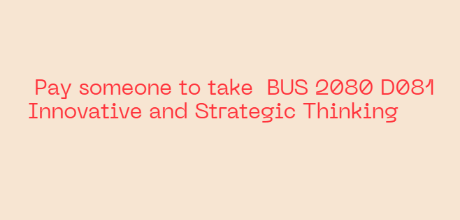 Pay someone to take  BUS 2080 D081 Innovative and Strategic Thinking