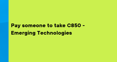 Pay someone to take C850 – Emerging Technologies