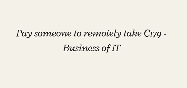 Pay someone to remotely take C179 – Business of IT