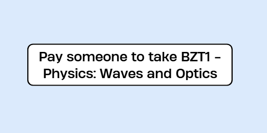 Pay someone to take BZT1 – Physics: Waves and Optics