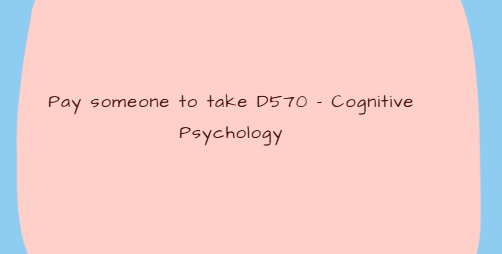 Pay someone to take D570 – Cognitive Psychology