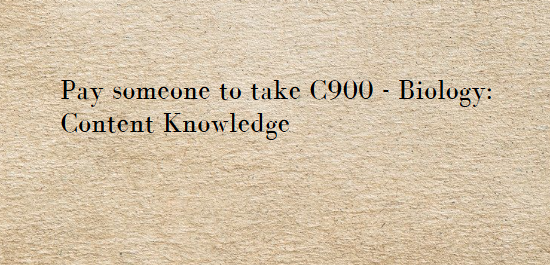 Pay someone to take C900 – Biology: Content Knowledge
