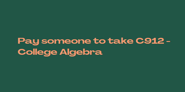 Pay someone to take C912 – College Algebra