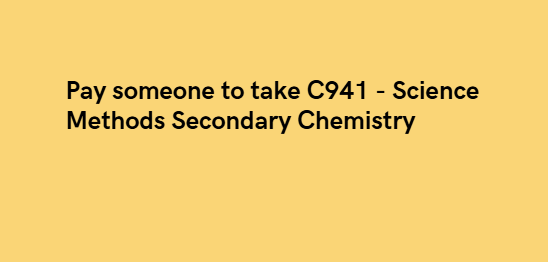 Pay someone to take C941 – Science Methods—Secondary Chemistry
