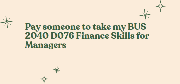 pay someone to take my BUS 2040 D076 Finance Skills for Managers