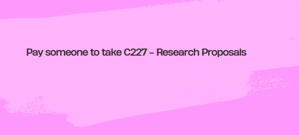Pay someone to take C227 – Research Proposals